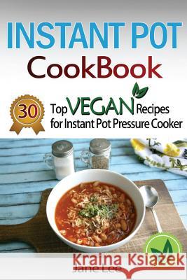 Instant Pot Cookbook: 30 Top Vegan Recipes for Instant Pot Pressure Cooker Jane Lee 9781536921168