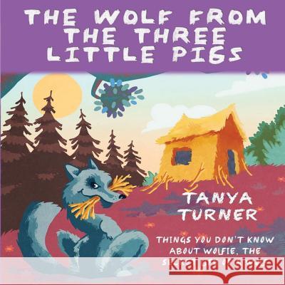 The Wolf from the Three Little Pigs: Things You Don't Know about Wolfie, the Secret Life of A Wolf Turner, Tanya 9781536967296 Createspace Independent Publishing Platform