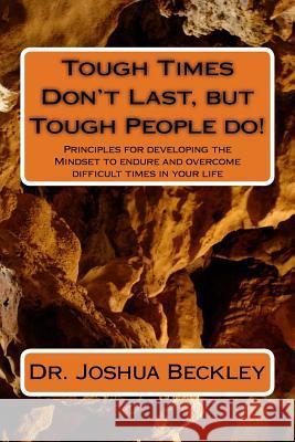 Tough Times Don't Last, but Tough People do!: Principles for developing the Mindset to endure and overcome difficult time in your life Beckley, Joshua 9781537003061