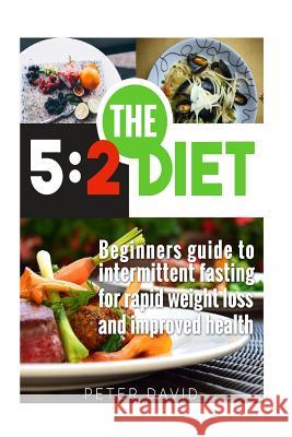 5: 2 Diet: Beginners Guide to Intermittent Fasting for Rapid Weight Loss and Improved Health Peter David 9781537010045