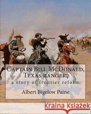Captain Bill McDonald, Texas ranger; a story of frontier reform: : By Albert Bigelow Paine with intridustory letter By Theodore Roosevelt( October 27, Roosevelt, Theodore 9781537012407