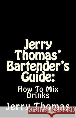 Jerry Thomas' Bartender's Guide: How To Mix Drinks Thomas, Jerry 9781537030500 Createspace Independent Publishing Platform