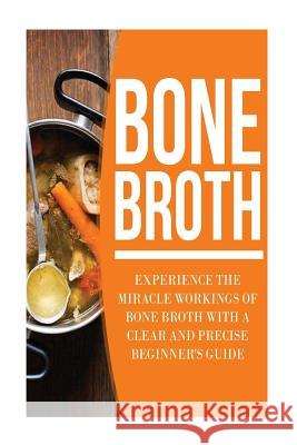 Bone Broth: Experience the Miracle Workings of Bone Broth with a Clear and Precise Beginner's Guide Peter David 9781537053646