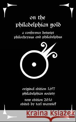On the Philadelphian Gold: A Conference betwixt Philochrysus and Philadelphus Warwick, Tarl 9781537082547