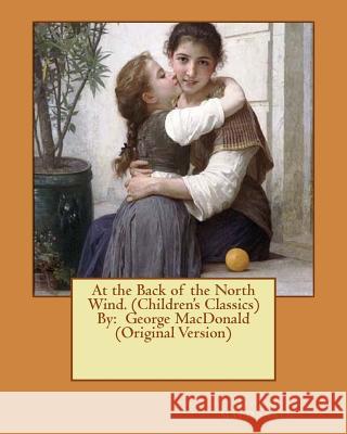 At the Back of the North Wind. (Children's Classics) By: George MacDonald (Original Version) Smith, Jessie Willcox 9781537091266