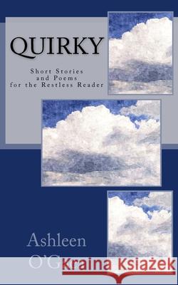 Quirky: Short Stories and Poems for the Restless Reader Ashleen O'Gaea 9781537097589 Createspace Independent Publishing Platform