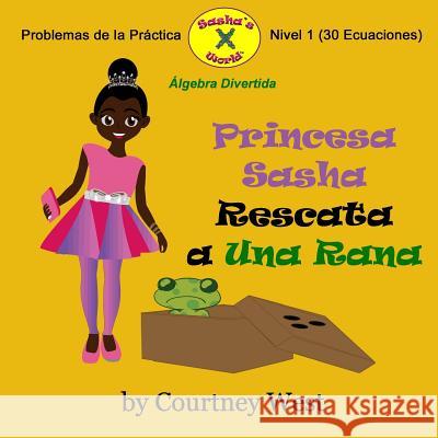Princesa Sasha Rescata a Una Rana: Algebra Divertida Problemas de la Practica: Nivel 1 Problemas de la Practica Courtney West 9781537130071 Createspace Independent Publishing Platform