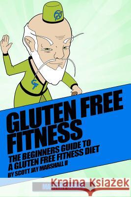 Gluten Free Fitness Beginners Guide: Beginners Guide To A Gluten Free Fitness Diet Marshall II, Scott Jay 9781537137728 Createspace Independent Publishing Platform