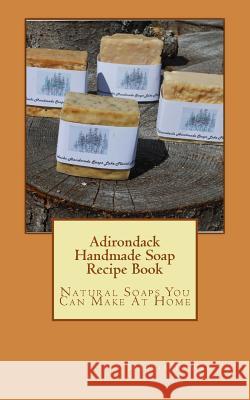 Adirondack Handmade Soap Recipe Book: Natural Soaps You Can Make At Home Walton, Marcia T. 9781537190501 Createspace Independent Publishing Platform