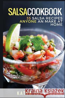 Salsa Cookbook: 35 Salsa Recipes Anyone Can Make At Home Johansson, Katya 9781537229881 Createspace Independent Publishing Platform