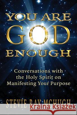 You Are God Enough: Conversations with the Holy Spirit on Manifesting Your Purpose Stevie Ray McHugh Michelle E. Williams Ken Bernstein 9781537284033 Createspace Independent Publishing Platform