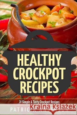 Healthy Crockpot Recipes: 31 Simple & Tasty Crock pot Recipes: ( The 31 Healthy Recipes Series) Anderson, Patricia 9781537285542 Createspace Independent Publishing Platform