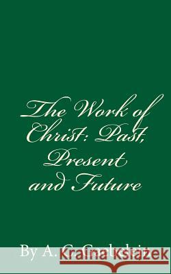 The Work of Christ: Past, Present and Future: By A.C. Gaebelein A. C. Gaebelein 9781537295602 Createspace Independent Publishing Platform
