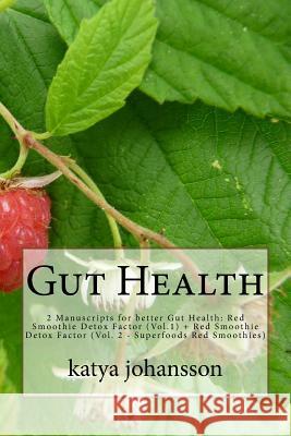 Gut Health: 2 Manuscripts for better Gut Health: Red Smoothie Detox Factor (Vol.1) + Red Smoothie Detox Factor (Vol. 2 - Superfood Katya Johansson 9781537321301
