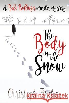 The Body in the Snow: A Bebe Bollinger Murder Mystery MR Christoph Fischer 9781537329765