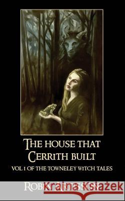 The House That Cerrith Built: Vol. 1 of the Towneley Witch Tales Robin Artisson Larry Phillips Elizabeth Driskell Ahmad 9781537339252