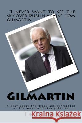 Gilmartin: A Play about the Greed and Corruption at the Heart of Irish Politics Tom O'Brien 9781537347202 Createspace Independent Publishing Platform
