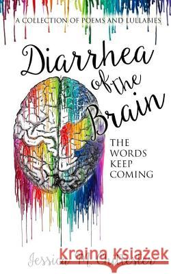 Diarrhea of the Brain: A Collection of Poems and Lullabies MS Jessica M. Chittester Sarah Anderson 9781537349541 Createspace Independent Publishing Platform