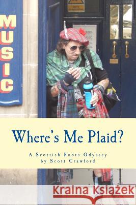 Where's Me Plaid?: A Scottish Roots Odyssey Scott Crawford 9781537349794