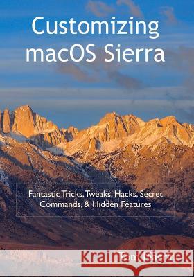 Customizing macOS Sierra: Fantastic Tricks, Tweaks, Hacks, Secret Commands, & Hidden Features Magrini, Tom 9781537351087 Createspace Independent Publishing Platform