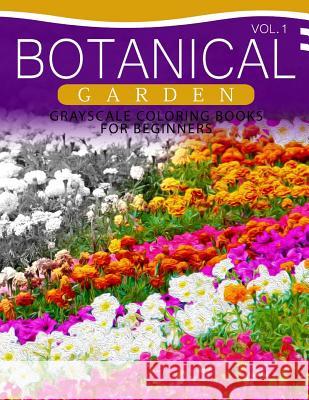 Botanical Garden GRAYSCALE Coloring Books for Beginners Volume 1: The Grayscale Fantasy Coloring Book: Beginner's Edition Grayscale Beginner 9781537367538 Createspace Independent Publishing Platform