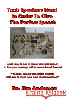 Tools Speakers Need In Order To Give The Perfect Speech: What tools to use to create your next speech so that your message will be remembered forever! Anderson, Jim 9781537379852 Createspace Independent Publishing Platform