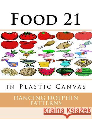 Food 21: in Plastic Canvas Patterns, Dancing Dolphin 9781537381985