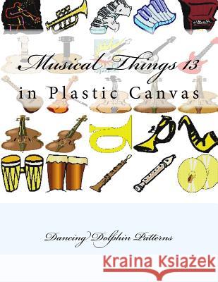 Musical Things 13: in Plastic Canvas Patterns, Dancing Dolphin 9781537382425 Createspace Independent Publishing Platform