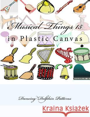 Musical Things 15: in Plastic Canvas Patterns, Dancing Dolphin 9781537382456 Createspace Independent Publishing Platform