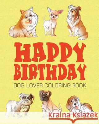 Happy Birthday Dog Lover Coloring Book: Happy Birthday Coloring Book - Vol.1: Happy Birthday Coloring Book Alexander Thomson 9781537407357 Createspace Independent Publishing Platform