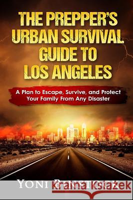 The Prepper's Urban Survival Guide to Los Angeles: A Plan to Escape, Survive, and Protect Your Family From Any Disaster Binstock MR, Yoni 9781537421261
