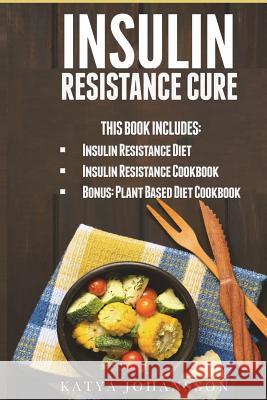Insulin Resistance Cure: 2 Insulin Resistance Cure Manuscripts (Contain over 100+ recipes) + BONUS Johansson, Katya 9781537430577