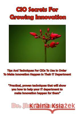 CIO Secrets For Growing Innovation: Tips And Techniques For CIOs To Use In Order To Make Innovation Happen In Their IT Department Anderson, Jim 9781537443560 Createspace Independent Publishing Platform