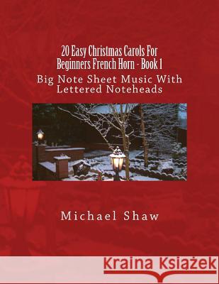 20 Easy Christmas Carols For Beginners French Horn - Book 1: Big Note Sheet Music With Lettered Noteheads Shaw, Michael 9781537472980