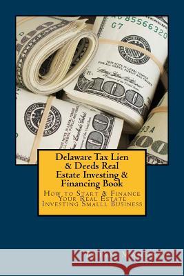 Delaware Tax Lien & Deeds Real Estate Investing & Financing Book: How to Start & Finance Your Real Estate Investing Smalll Business Brian Mahoney 9781537477480 Createspace Independent Publishing Platform
