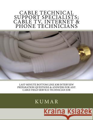 Cable Technical Support Specialists; Cable TV, Internet & Phone Technicians: ; Last-Minute Bottom Line Job Interview Preparation Questions & Answers f Kumar 9781537486192