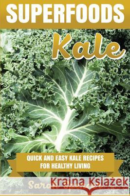 Superfoods: Kale: Quick and Easy Kale Recipes for Healthy Living: Everyday superfood cookbook Spencer, Sarah 9781537523958 Createspace Independent Publishing Platform
