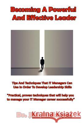 Becoming A Powerful And Effective Leader: Tips And Techniques That IT Managers Can Use In Order To Develop Leadership Skills Anderson, Jim 9781537537078 Createspace Independent Publishing Platform