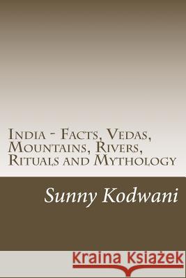 India - Facts, Vedas, Mountains, Rivers, Rituals and Mythology MR Sunny Kodwani 9781537542171 Createspace Independent Publishing Platform