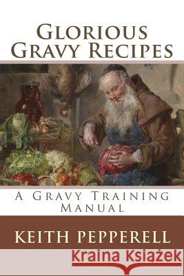 Glorious Gravy Recipes Keith Pepperell 9781537546193 Createspace Independent Publishing Platform