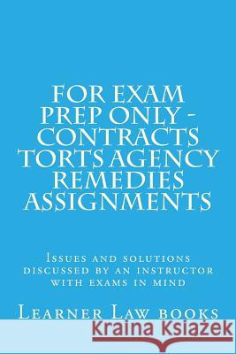 For Exam Prep Only - Contracts Torts Agency Remedies Assignments: Issues and solutions discussed by an instructor with exams in mind Books, Learner Law 9781537572475 Createspace Independent Publishing Platform