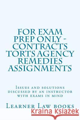 For Exam Prep Only - Contracts Torts Agency Remedies Assignments: Issues and solutions discussed by an instructor with exams in mind Books, Learner Law 9781537572482 Createspace Independent Publishing Platform