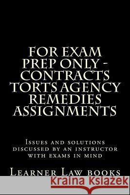 For Exam Prep Only - Contracts Torts Agency Remedies Assignments: Issues and solutions discussed by an instructor with exams in mind Books, Learner Law 9781537572505 Createspace Independent Publishing Platform