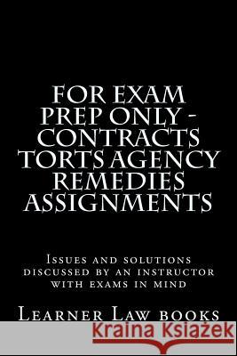 For Exam Prep Only - Contracts Torts Agency Remedies Assignments: Issues and solutions discussed by an instructor with exams in mind Books, Learner Law 9781537572512 Createspace Independent Publishing Platform