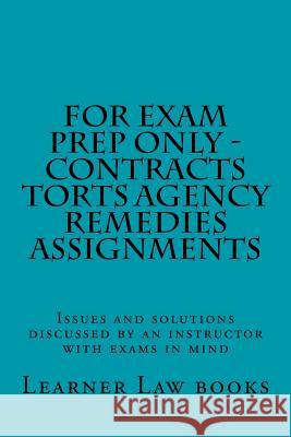 For Exam Prep Only - Contracts Torts Agency Remedies Assignments: Issues and solutions discussed by an instructor with exams in mind Books, Learner Law 9781537572529 Createspace Independent Publishing Platform