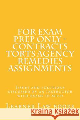 For Exam Prep Only - Contracts Torts Agency Remedies Assignments: Issues and solutions discussed by an instructor with exams in mind Books, Learner Law 9781537572536 Createspace Independent Publishing Platform