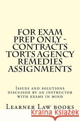 For Exam Prep Only - Contracts Torts Agency Remedies Assignments: Issues and solutions discussed by an instructor with exams in mind Books, Learner Law 9781537572543 Createspace Independent Publishing Platform