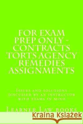 For Exam Prep Only - Contracts Torts Agency Remedies Assignments: Issues and solutions discussed by an instructor with exams in mind Books, Learner Law 9781537572550 Createspace Independent Publishing Platform