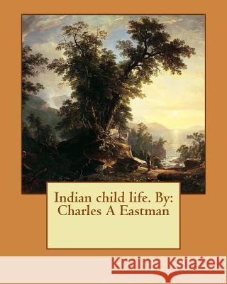 Indian child life. By: Charles A Eastman Varian, George 9781537574356