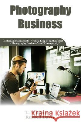 Photography Business: 2 Manuscripts - Take a Leap of Faith and Start a Photography Business and Photography T. Whitmore Russell Davis 9781537581255 Createspace Independent Publishing Platform